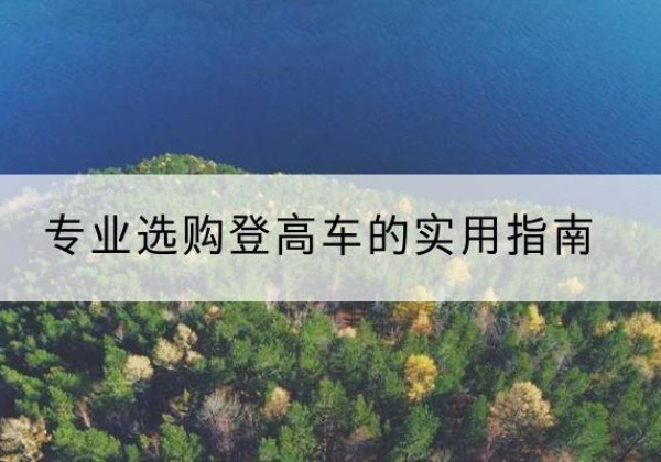 景洪电动登高车厂家推荐-专业选购登高车的实用指南