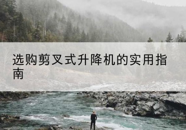 景洪剪叉式升降机怎么选-选购剪叉式升降机的实用指南