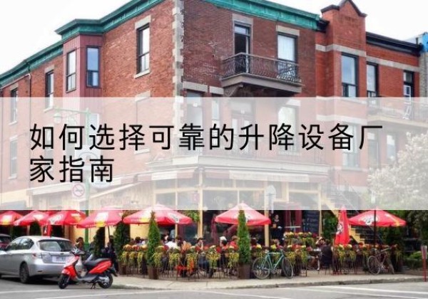 景洪电动升降机厂家-如何选择可靠的升降设备厂家指南
