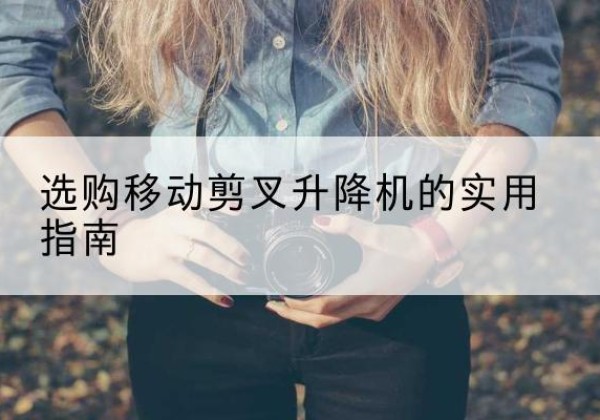 景洪移动剪叉升降机怎么选-选购移动剪叉升降机的实用指南